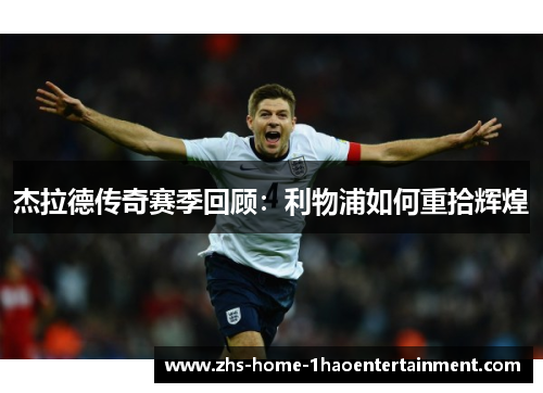 杰拉德传奇赛季回顾：利物浦如何重拾辉煌