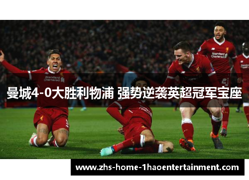 曼城4-0大胜利物浦 强势逆袭英超冠军宝座