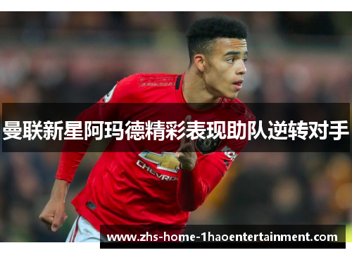 曼联新星阿玛德精彩表现助队逆转对手